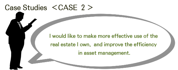 I would like to make more effective use of the real estate I own, and improve the efficiency in asset management.